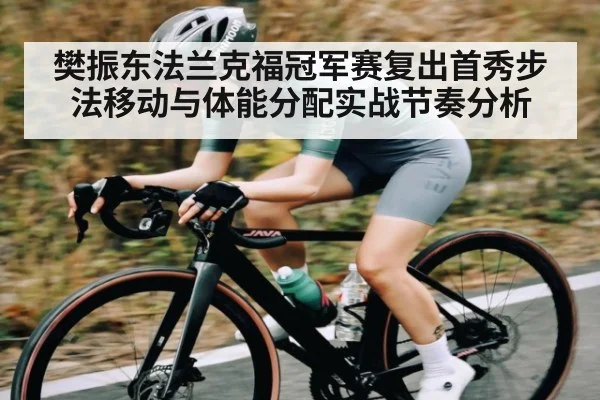 樊振东法兰克福冠军赛复出首秀步法移动与体能分配实战节奏分析